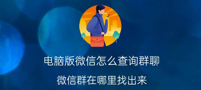 电脑版微信怎么查询群聊 微信群在哪里找出来？